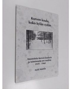 Kirjailijan Antti Mattila käytetty kirja Korven koulu, koko kylän sydän : muisteloita Korven koulusta ja toiminnasta sen suojissa vuosilta 1919-1968