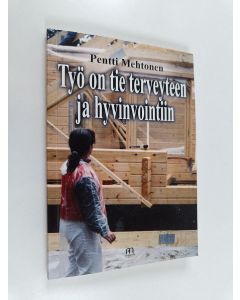 Kirjailijan Pentti Mehtonen käytetty kirja Työ on tie terveyteen ja hyvinvointiin : ihminen ja yhteiskunta, terveys ja hyvinvointi, politiikka ja tiede, humanistinen ihmiskäsitys ja maailmankuva