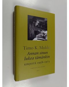 Kirjailijan Timo K. Mukka käytetty kirja Annan sinun lukea tämänkin : kirjeitä 1958-1973