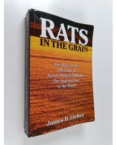 Kirjailijan James B. Lieber käytetty kirja Rats in the Grain - The Dirty Tricks and Trials of Archer Daniels Midland, the Supermarket to the World