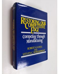 Kirjailijan Robert H. Hayes käytetty kirja Restoring our competitive edge : competing through manufacturing