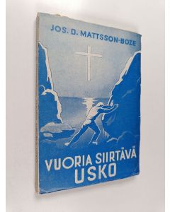 Kirjailijan Jos. D. Mattsson-Boze käytetty kirja Vuoria siirtävä usko : rukouksen ja paaston suuresta merkityksestä herätykselle ja hengelliselle elämälle
