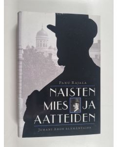 Kirjailijan Panu Rajala käytetty kirja Naisten mies ja aatteiden : Juhani Ahon elämäntaide