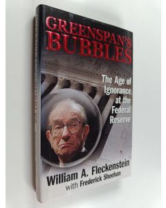 Kirjailijan William A. Fleckenstein käytetty kirja Greenspan's bubbles : the age of ignorance at the Federal Reserve