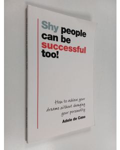 Kirjailijan Adele De Caso käytetty kirja Shy People Can Be Successful Too! : How to Achieve Your Dreams Without Changing Your Personality