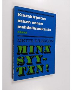 Kirjailijan Mette Ejlersen käytetty kirja Minä syytän! : kiistakirjoitus naisen seksuaalisen onnen mahdollisuuksista