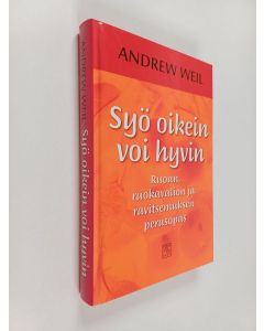 Kirjailijan Andrew Weil käytetty kirja Syö oikein, voi hyvin : ruoan, ruokavalion ja ravitsemuksen perusopas