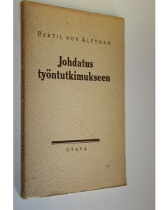 Kirjailijan Bertil von Alfthan käytetty kirja Johdatus työntutkimukseen : omistetaan Suomen työntutkimuksen uranuurtajalle, vuorineuvos Carl-Gustaf Herlitzille