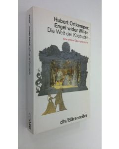 Kirjailijan Hubert Ortkemper käytetty kirja Engel wider Willen : die Welt der Kastraten : eine andere Operngeschichte (ERINOMAINEN)