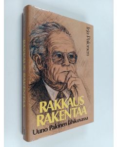Kirjailijan Uuno Palonen & Palonen Irja käytetty kirja Rakkaus rakentaa : Uuno Palonen lähikuvassa
