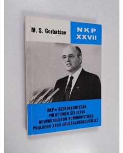 Kirjailijan Mihail Gorbatsov & Neuvostoliiton kommunistinen puolue. Keskuskomitea ym. käytetty kirja NKP:n keskuskomitean poliittinen selostus Neuvostoliiton kommunistisen puolueen XXVII edustajakokoukselle - 25.2.1986