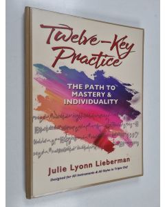 Kirjailijan Julie Lyonn Lieberman käytetty kirja Twelve-key Practice : the Path to Mastery and Individuality - For All Instruments