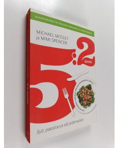 Kirjailijan Michael Mosley & Mimi Spencer käytetty kirja 5:2 -dieetti : syö, paastoa ja elä pidempään