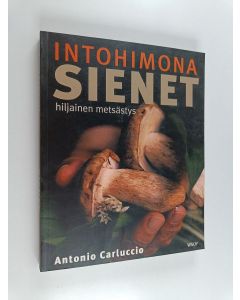 Kirjailijan Antonio Carluccio käytetty kirja Intohimona sienet : hiljainen metsästys