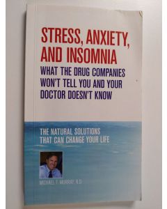 Kirjailijan Michael T. Murray käytetty kirja Stress, Anxiety, and Insomnia : What the Drug Companies Won't Tell You and Your Doctor Doesn't Know : the Natural Solutions that Can Change Your Life