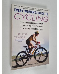Kirjailijan Selene Yeager käytetty kirja Every Woman's Guide to Cycling - Everything You Need to Know, From Buying Your First Bike to Winning Your First Race