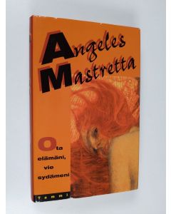 Kirjailijan Angeles Mastretta käytetty kirja Ota elämäni, vie sydämeni