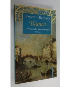 Kirjailijan Robert S. Elegant käytetty kirja Bianca : Venezianische Aufzeichnungen : Roman (ERINOMAINEN)