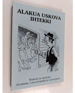 käytetty kirja Alakua uskova ihtekki : kaskuja ja tarinoita Joutsasta, Leivonmäeltä ja Luhangasta : 264 kaskua ja tarinaa : 20 piirrosta