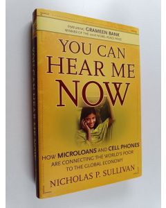 Kirjailijan Nicholas P. Sullivan käytetty kirja You can hear me now : how microloans and cell phones are connecting the world's poor to the global economy