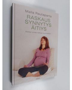 Kirjailijan Malla Rautaparta käytetty kirja Raskaus, synnytys, äitiys : äidiksi omaa kehoa kuunnellen