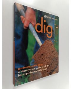 Kirjailijan Jonathan Edwards käytetty kirja Dig it - Gardening Made Easy : a Step-by-step Guide to All the Basic Gardening Techniques