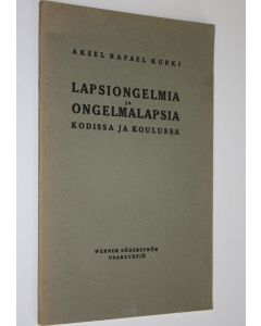 Kirjailijan Aksel Rafael Kurki käytetty teos Lapsiongelmia ja ongelmalapsia kodissa ja koulussa