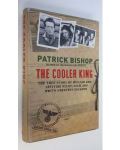 Kirjailijan Patrick Bishop käytetty kirja The Cooler King : The true story of William Ash - Spitfire pilot, P.O.W. And WWII's greatest escaper