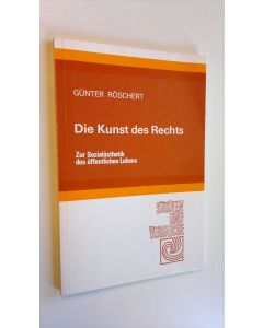 Kirjailijan Gunter Röschert käytetty kirja Die kunst des rechts : Zur sozialästhetik des öffentlichen Lebens