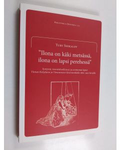 Kirjailijan Yury Shikalov käytetty kirja "Ilona on käki metsässä, ilona on lapsi perehessä" : Syntymä, imeväiskuolleisuus ja aviottomat lapset Vienan Karjalassa ja Vienanmeren länsirannikolla 1860–1910-luvuilla