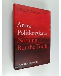 Kirjailijan Anna Politkovskaja käytetty kirja Nothing but the truth : selected dispatches