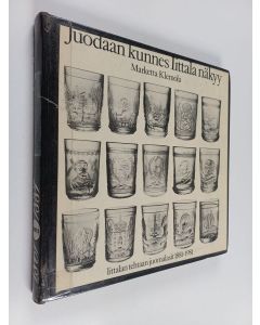 Kirjailijan Marketta Klemola käytetty kirja Juodaan kunnes Iittala näkyy : Iittalan lasitehtaan juomalasit 1881-1981