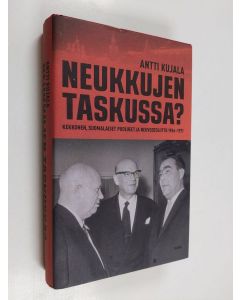 Kirjailijan Antti Kujala käytetty kirja Neukkujen taskussa : Kekkonen, suomalaiset puolueet ja Neuvostoliitto 1956-1971