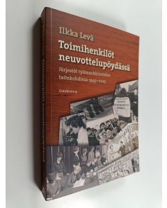 Kirjailijan Ilkka Levä käytetty kirja Toimihenkilöt neuvottelupöydässä : järjestöt työmarkkinoiden taitekohdissa 1945-2015