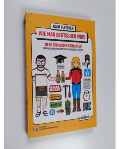 Kirjailijan Adam Fletcher käytetty kirja Wie man Deutscher wird : in 50 einfachen Schritten : eine Anleitung von Apfelsaftschorle bis Tschüss = How to be German : in 50 easy steps : a guide from Apfelsaftschorle to Tschüss - How to be German : in 50 easy 