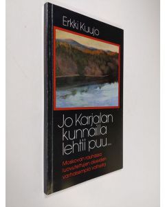Kirjailijan Erkki Kuujo käytetty kirja Jo Karjalan kunnailla lehtii puu : Moskovan rauhassa luovutettujen alueiden varhaisempia vaiheita