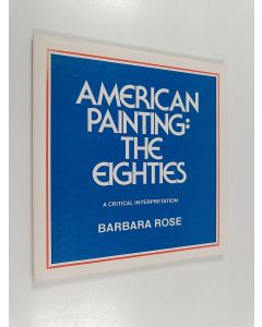 Kirjailijan Barbara Rose käytetty kirja American painting - The ethics : A critical interpretation ; Amerikkalainen taide : 80-luku : Kriittinen tulkinta 28.8.-21.9.1980