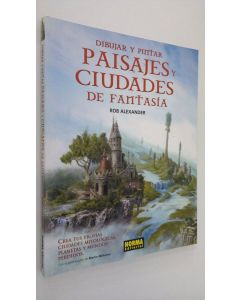 Kirjailijan Rob Alexander käytetty kirja Dibujar y pintar paisajes y ciudades de fantasia : crea tus propias ciudades mitologicas planetas y mundos perdidos