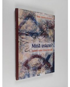 Kirjailijan Maarit Hytönen käytetty kirja Minä uskon : Jumala-usko 2010-luvulla : synodaalikirja 2010