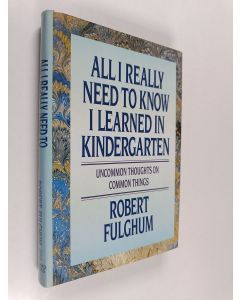 Kirjailijan Robert Fulghum käytetty kirja All I Really Need to Know I Learned in Kindergarten - Uncommon Thoughts on Common Things