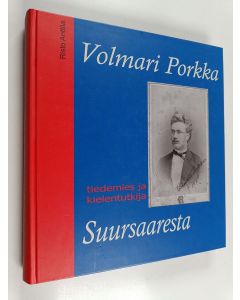 Kirjailijan Risto Anttila käytetty kirja Volmari Porkka : tiedemies ja kielentutkija Suursaaresta