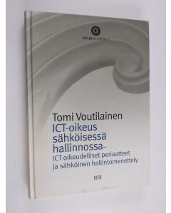 Kirjailijan Tomi Voutilainen käytetty kirja ICT-oikeus sähköisessä hallinnossa : ICT-oikeudelliset periaatteet ja sähköinen hallintomenettely