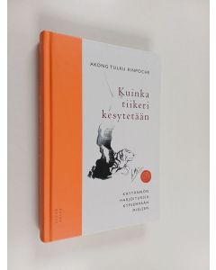 Kirjailijan Akong Tulku käytetty kirja Kuinka tiikeri kesytetään : käytännön harjoituksia kypsempään mieleen