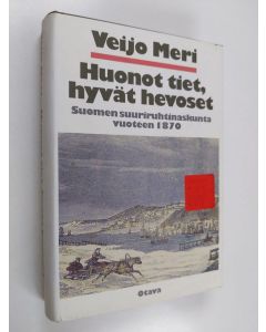 Kirjailijan Veijo Meri käytetty kirja Huonot tiet, hyvät hevoset : Suomen suuriruhtinaskunta vuoteen 1870