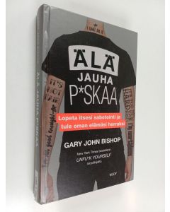 Kirjailijan Gary John Bishop käytetty kirja Älä jauha p*skaa : lopeta itsesi sabotointi ja tule oman elämäsi herraksi