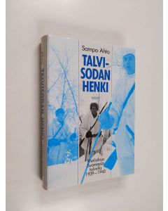 Kirjailijan Sampo Ahto käytetty kirja Talvisodan henki : mielialoja Suomessa talvella 1939-1940
