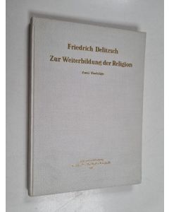 Kirjailijan Friedrich Delitzsch käytetty kirja Zur Weiterbildung der Religion : zwei Vorträge