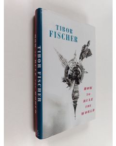 Kirjailijan Tibor Fischer käytetty kirja How to Rule the World