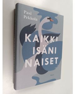 Kirjailijan Pasi Pekkola uusi kirja Kaikki isäni naiset : romaani (UUSI)