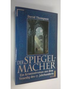 Kirjailijan David Thompson käytetty kirja Der Spiegelmacher ein Kriminalroman aus dem Venedig des 16. Jahrhunderts